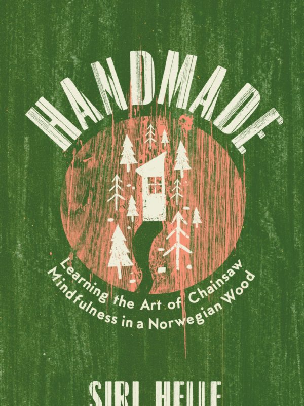 Handmade: Learning the Art of Chainsaw Mindfulness in a Norwegian Wood